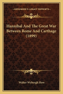 Hannibal And The Great War Between Rome And Carthage (1899) by How, Walter Wybergh