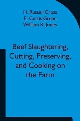 Beef Slaughtering, Cutting, Preserving, and Cooking on the Farm by Russell Cross, H.