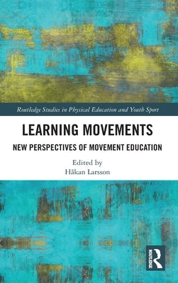 Learning Movements: New Perspectives of Movement Education by Larsson, Hakan