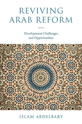 Reviving Arab Reform: Development Challenges and Opportunities by Abdelbary, Islam