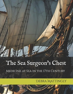 The Sea Surgeon's Chest: Medicine at Sea in the 17th Century by Mattingly, Debra J.