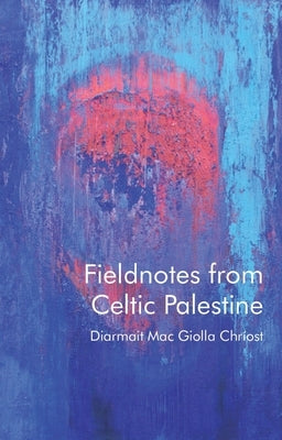 Fieldnotes from Celtic Palestine by Mac Giolla Chriost, Diarmait