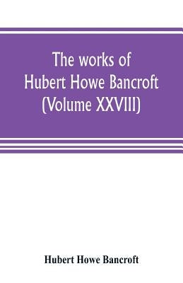 The works of Hubert Howe Bancroft (Volume XXVIII): History of the Northwest coast Vol. II. 1800-1846. by Howe Bancroft, Hubert