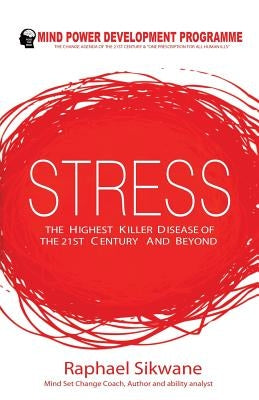 Stress, the Highest Killer Disease of the 21st Century and Beyond by Sikwane, Raphael Motlotlegi