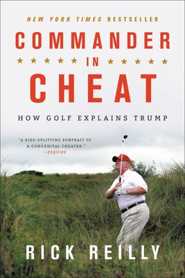 Commander in Cheat: How Golf Explains Trump by Reilly, Rick