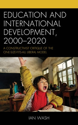 Education and International Development, 2000-2020: A Constructivist Critique of the One-size-fits-all Liberal Model by Wash, Ian