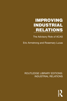 Improving Industrial Relations: The Advisory Role of ACAS by Armstrong, Eric