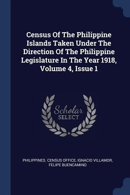 Census Of The Philippine Islands Taken Under The Direction Of The Philippine Legislature In The Year 1918, Volume 4, Issue 1 by Office, Philippines Census