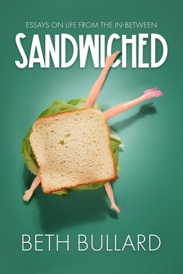 Sandwiched: Essays on Life from the In-Between by Bullard, Beth