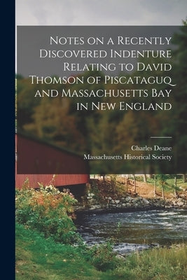 Notes on a Recently Discovered Indenture Relating to David Thomson of Piscataguq and Massachusetts Bay in New England [microform] by Deane, Charles 1813-1889