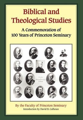 Biblical and Theological Studies: A Commemoration of 100 Years of Princeton Seminary by Princeton Faculty