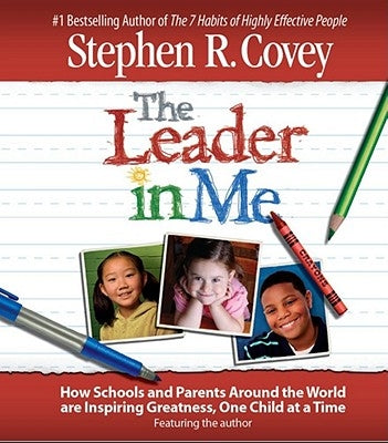 The Leader in Me: How Schools and Parents Around the World Are Inspiring Greatness, One Child at a Time by Covey, Stephen R.