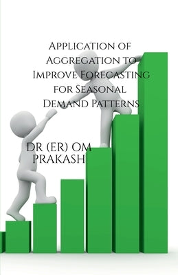 Application of Aggregation to Improve Forecasting for Seasonal Demand Patterns by Dr (Er) Om Prakash