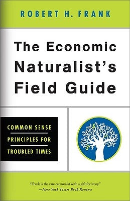 The Economic Naturalist's Field Guide: Common Sense Principles for Troubled Times by Frank, Robert H. H.
