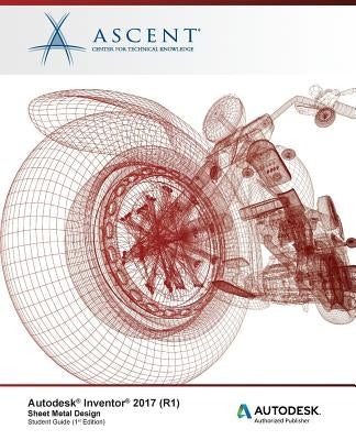 Autodesk Inventor 2017 (R1) Sheet Metal Design: Autodesk Authorized Publisher by Ascent -. Center for Technical Knowledge