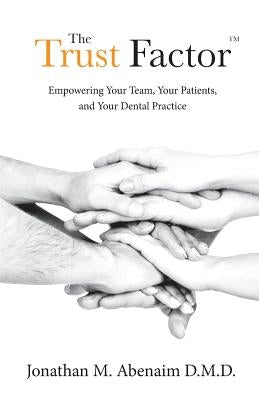 The Trust Factor(TM): Empowering Your Team, Your Patients, and Your Dental Practice by Abenaim D. M. D., Jonathan M.