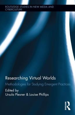 Researching Virtual Worlds: Methodologies for Studying Emergent Practices by Phillips, Louise