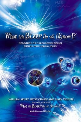 What the Bleep Do We Know!?(tm): Discovering the Endless Possibilities for Altering Your Everyday Reality by Arntz, William