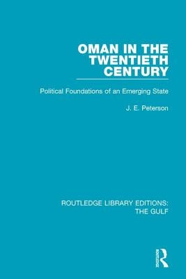 Oman in the Twentieth Century: Political Foundations of an Emerging State by Peterson, J. E.