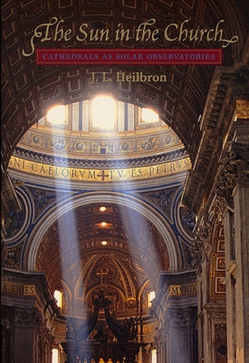The Sun in the Church: Cathedrals as Solar Observatories by Heilbron, J. L.