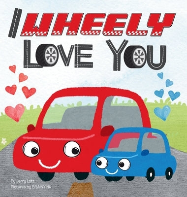 I Wheely Love You: A Vroom-tastic Rhyming Pun Book About Things That Go, Full of Love and Laughs for Babies and Toddlers by Lott, Jerry