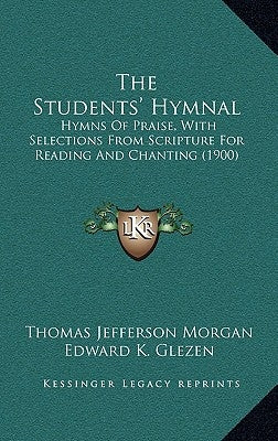 The Students' Hymnal: Hymns Of Praise, With Selections From Scripture For Reading And Chanting (1900) by Morgan, Thomas Jefferson