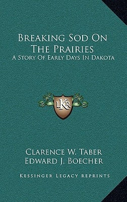 Breaking Sod On The Prairies: A Story Of Early Days In Dakota by Taber, Clarence W.