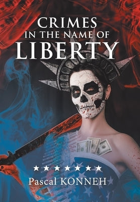 Crimes in the Name of Liberty: The Dictatorship of Western Democracies and the Suffering It Causes Around the World by Konneh, Pascal