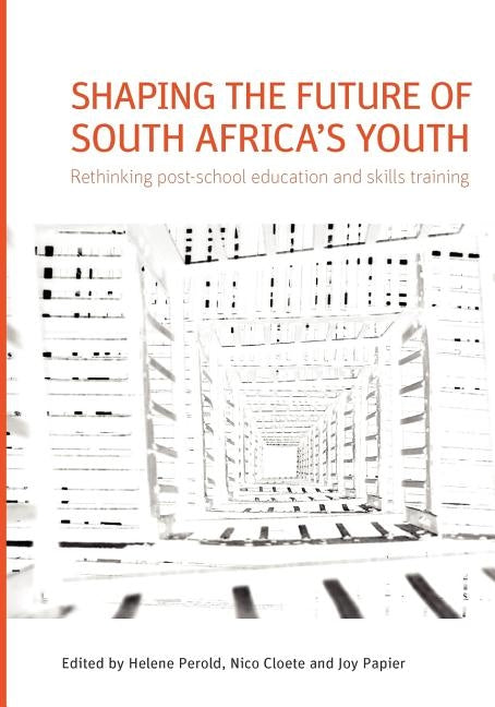 Shaping the Future of South Africa's Youth. Rethinking Post-School Education and Skills Training by Perold, Helene