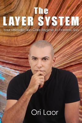 The Layer System: Your Ultimate Skin Care Regime To Flawless Skin by Laor, Ori