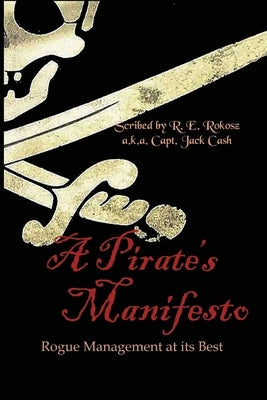 A Pirate's Manifesto: Rogue Management at its Best by Rokosz, Rick E.
