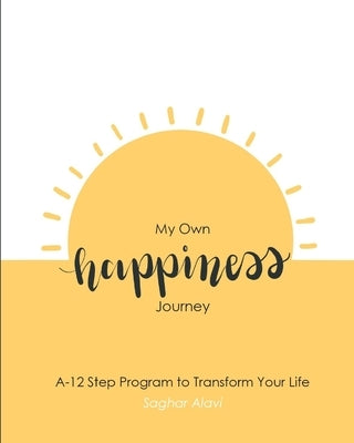 My Own happiness Journey: A 12-Step Program to Transform your Life by Alavi, Saghar