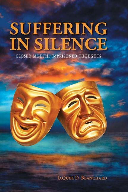 Suffering in Silence: Closed mouth, Imprisoned thoughts by Blanchard, Jaquel D.