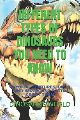 Different Types of Dinosaurs You Need to Know: Physical Features, Diets and Important Facts about Them by World, Dinosaur's