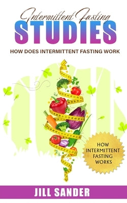 Intermittent Fasting Studies: How Does Intermittent Fasting Work by Sander, Jill