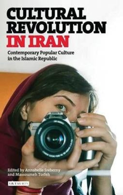 Cultural Revolution in Iran: Contemporary Popular Culture in the Islamic Republic by Sreberny, Annabelle