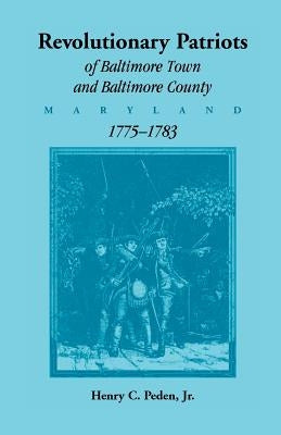 Revolutionary Patriots of Baltimore Town and Baltimore County (Maryland), 1775-1783 by Peden, Henry C., Jr.