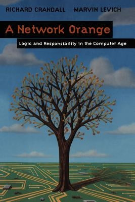 A Network Orange: Logic and Responsibility in the Computer Age by Crandall, Richard