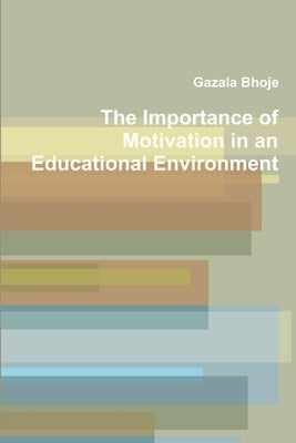 The Importance of Motivation in an Educational Environment by Bhoje, Gazala