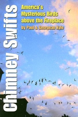 Chimney Swifts: America's Mysterious Birds Above the Fireplace by Kyle, Paul D.