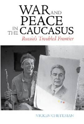 War and Peace in the Caucasus: Russia's Troubled Frontier by Cheterian, Vicken