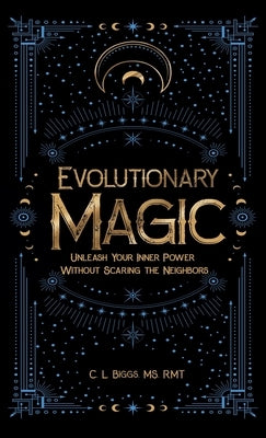 Evolutionary Magic: Unleash Your Inner Power Without Scaring the Neighbors by Biggs, C. L.