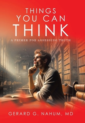 Things You Can think: A Primer for Assessing Truth by Nahum, Gerard G.