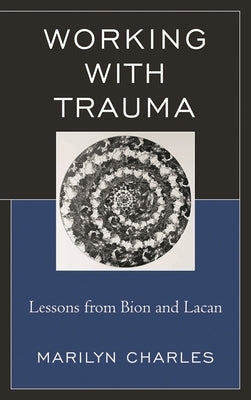 Working with Trauma: Lessons from Bion and Lacan by Charles, Marilyn