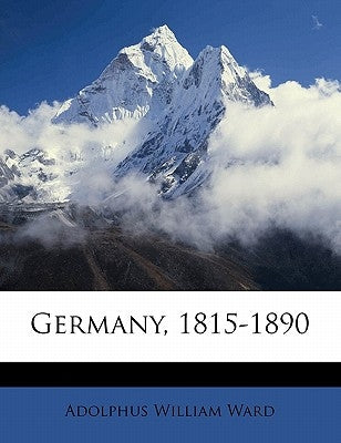 Germany, 1815-1890 Volume 1 by Ward, Adolphus William