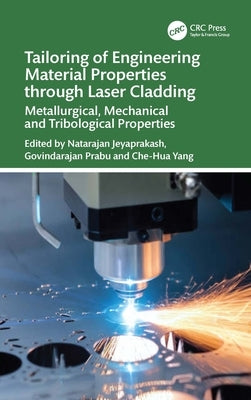 Tailoring of Engineering Material Properties through Laser Cladding: Metallurgical, Mechanical and Tribological Properties by Jeyaprakash, Natarajan