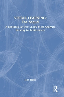 Visible Learning: The Sequel: A Synthesis of Over 2,100 Meta-Analyses Relating to Achievement by Hattie, John