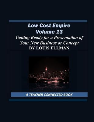 Low Cost Empire Volume 13: Getting Ready for a Presentation of Your New Business or Concept by Ellman, Louis