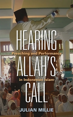 Hearing Allah's Call: Preaching and Performance in Indonesian Islam by Millie, Julian