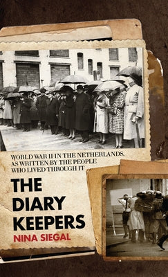 The Diary Keepers: World War II in the Netherlands, as Written by the People Who Lived Through It by Siegal, Nina